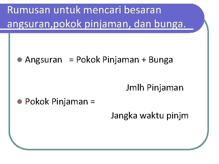 Rumusan untuk mencari besaran angsuran, pokok pinjaman, dan bunga. l Angsuran = Pokok Pinjaman Rumusan untuk mencari besaran angsuran, pokok pinjaman, dan bunga. l Angsuran = Pokok Pinjaman
