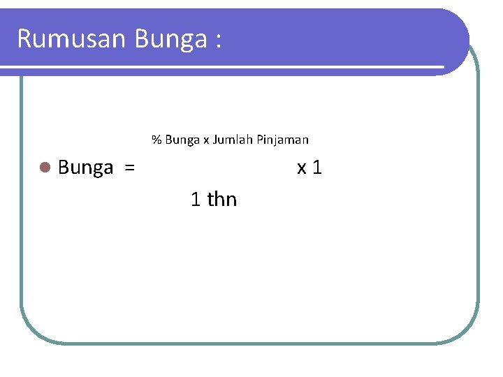 Rumusan Bunga : % Bunga x Jumlah Pinjaman l Bunga = x 1 1