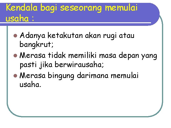 Kendala bagi seseorang memulai usaha : l Adanya ketakutan akan rugi atau bangkrut; l Kendala bagi seseorang memulai usaha : l Adanya ketakutan akan rugi atau bangkrut; l