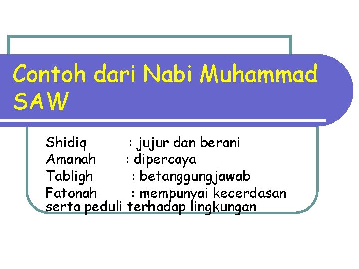 Contoh dari Nabi Muhammad SAW Shidiq : jujur dan berani Amanah : dipercaya Tabligh