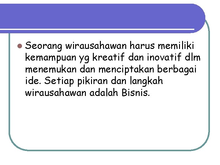 l Seorang wirausahawan harus memiliki kemampuan yg kreatif dan inovatif dlm menemukan dan menciptakan l Seorang wirausahawan harus memiliki kemampuan yg kreatif dan inovatif dlm menemukan dan menciptakan