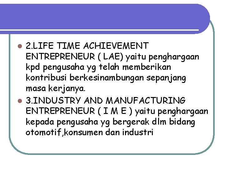 2. LIFE TIME ACHIEVEMENT ENTREPRENEUR ( LAE) yaitu penghargaan kpd pengusaha yg telah memberikan 2. LIFE TIME ACHIEVEMENT ENTREPRENEUR ( LAE) yaitu penghargaan kpd pengusaha yg telah memberikan
