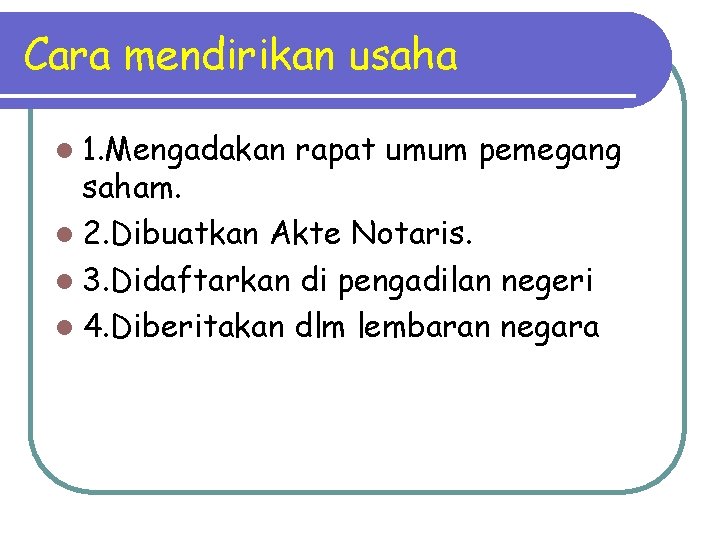 Cara mendirikan usaha l 1. Mengadakan rapat umum pemegang saham. l 2. Dibuatkan Akte