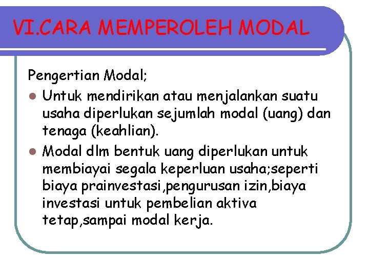 VI. CARA MEMPEROLEH MODAL Pengertian Modal; l Untuk mendirikan atau menjalankan suatu usaha diperlukan