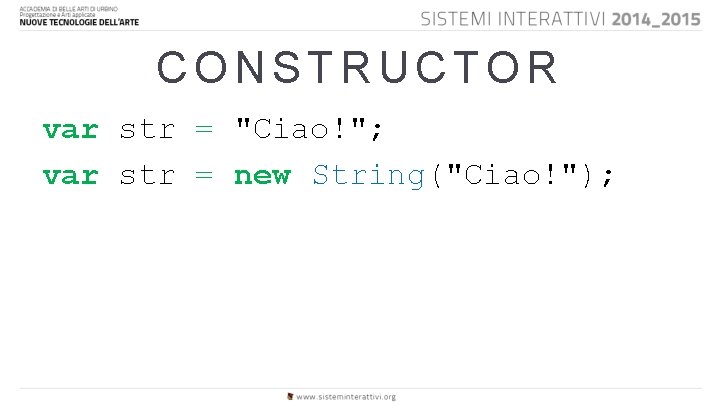 CONSTRUCTOR var str = "Ciao!"; var str = new String("Ciao!"); 