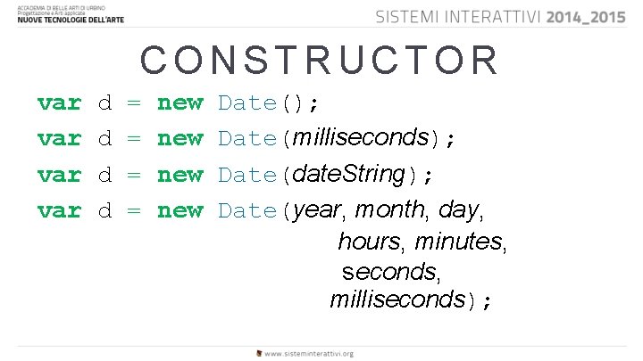 CONSTRUCTOR var var d = new Date(); d = new Date(milliseconds); d = new