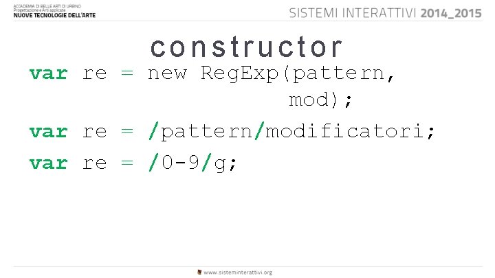 constructor var re = new Reg. Exp(pattern, mod); var re = /pattern/modificatori; var re