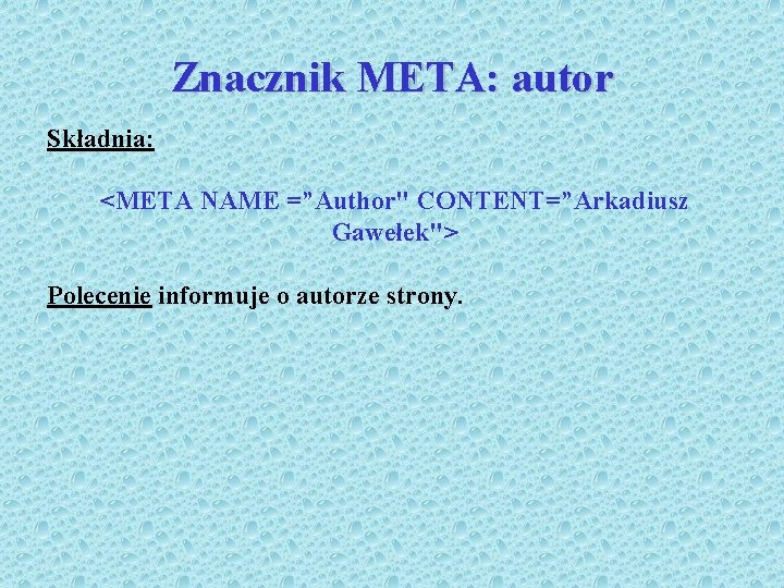 Znacznik META: autor Składnia: <META NAME =”Author" CONTENT=”Arkadiusz Gawełek"> Polecenie informuje o autorze strony.