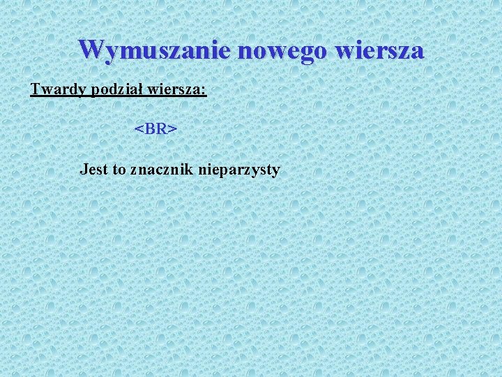 Wymuszanie nowego wiersza Twardy podział wiersza: <BR> Jest to znacznik nieparzysty 