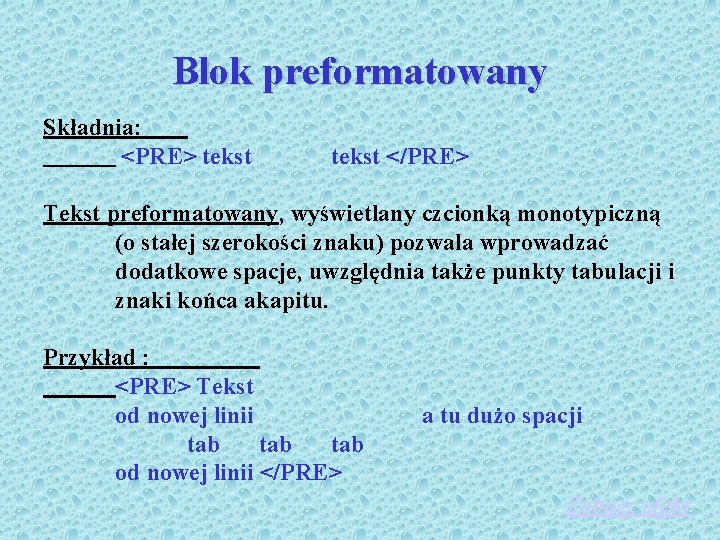 Blok preformatowany Składnia: <PRE> tekst </PRE> Tekst preformatowany, wyświetlany czcionką monotypiczną (o stałej szerokości