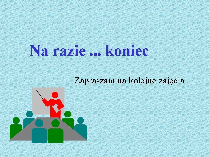 Na razie. . . koniec Zapraszam na kolejne zajęcia 