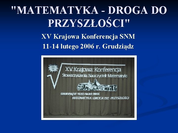 "MATEMATYKA - DROGA DO PRZYSZŁOŚCI" XV Krajowa Konferencja SNM 11 -14 lutego 2006 r.