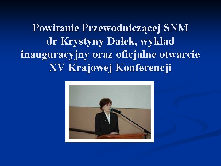 Powitanie Przewodniczącej SNM dr Krystyny Dałek, wykład inauguracyjny oraz oficjalne otwarcie XV Krajowej Konferencji