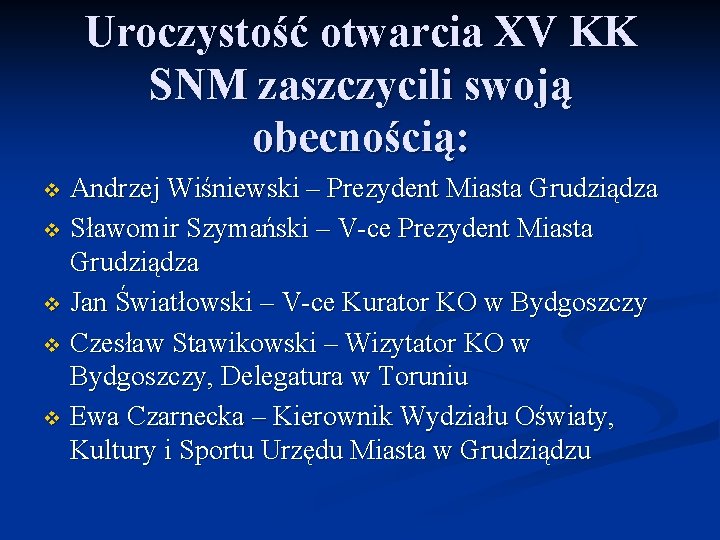 Uroczystość otwarcia XV KK SNM zaszczycili swoją obecnością: Andrzej Wiśniewski – Prezydent Miasta Grudziądza