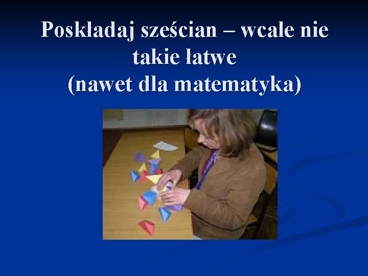 Poskładaj sześcian – wcale nie takie łatwe (nawet dla matematyka) Poskładaj sześcian – wcale nie takie łatwe (nawet dla matematyka)