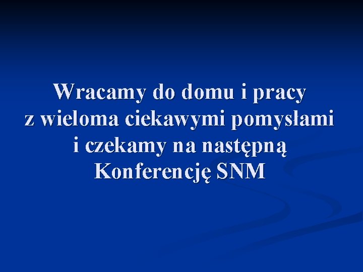 Wracamy do domu i pracy z wieloma ciekawymi pomysłami i czekamy na następną Konferencję