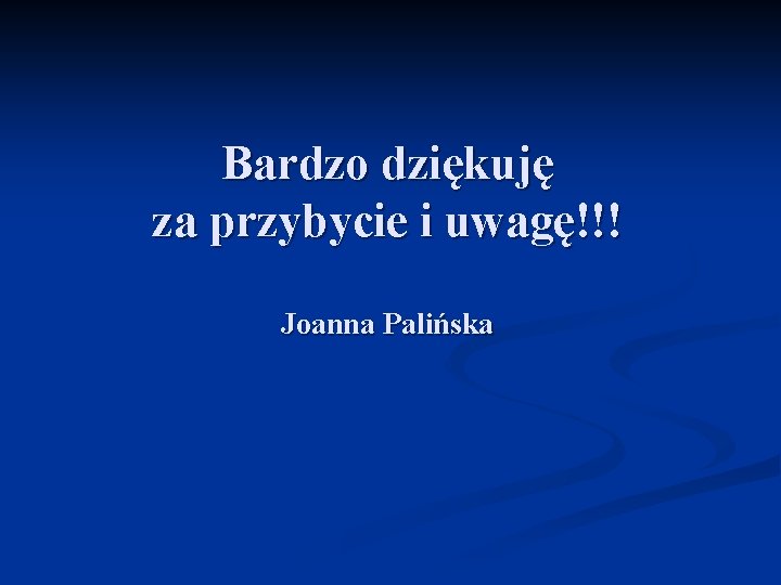 Bardzo dziękuję za przybycie i uwagę!!! Joanna Palińska 