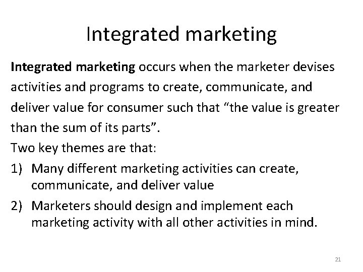 Integrated marketing occurs when the marketer devises activities and programs to create, communicate, and