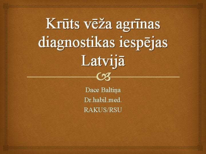 Krūts vēža agrīnas diagnostikas iespējas Latvijā Dace Baltiņa Dr. habil. med. RAKUS/RSU 