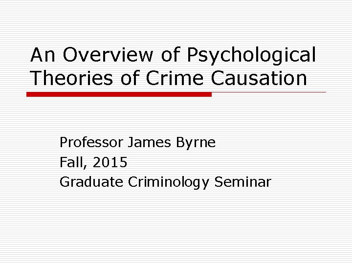 An Overview of Psychological Theories of Crime Causation Professor James Byrne Fall, 2015 Graduate