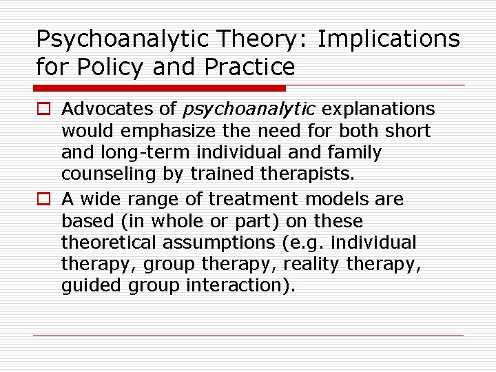 Psychoanalytic Theory: Implications for Policy and Practice o Advocates of psychoanalytic explanations would emphasize