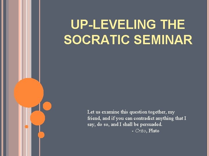 UP-LEVELING THE SOCRATIC SEMINAR Let us examine this question together, my friend, and if