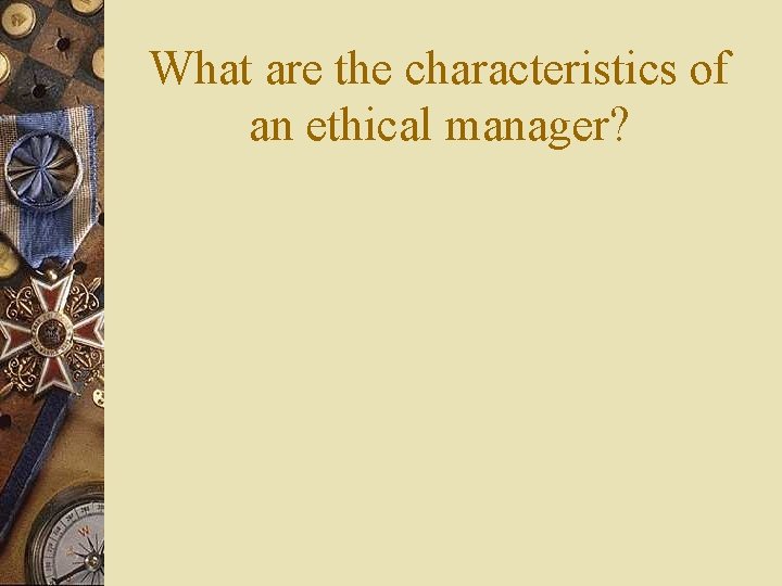 What are the characteristics of an ethical manager? 