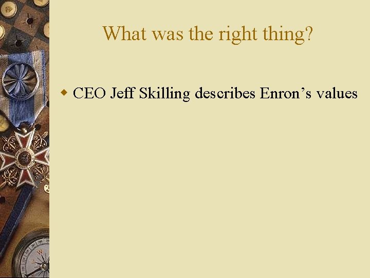 What was the right thing? w CEO Jeff Skilling describes Enron’s values 