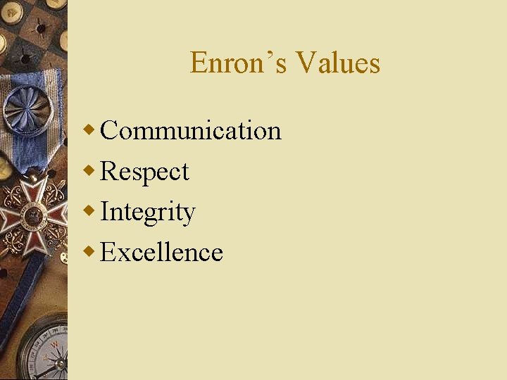 Enron’s Values w Communication w Respect w Integrity w Excellence 