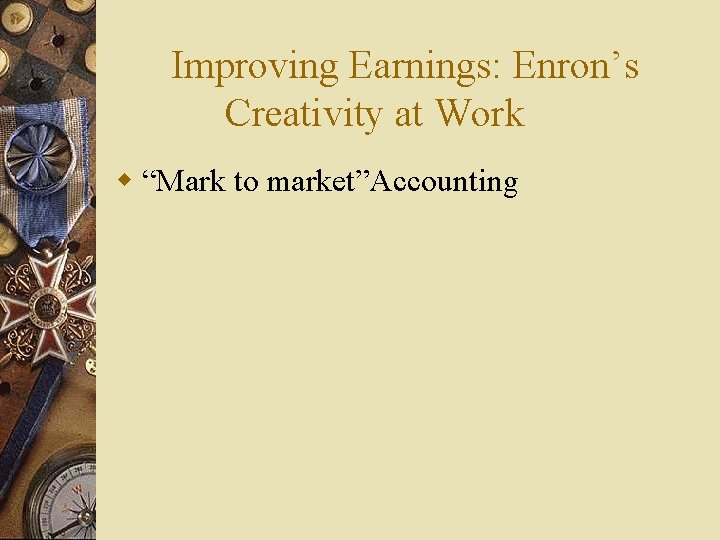 Improving Earnings: Enron’s Creativity at Work w “Mark to market”Accounting 