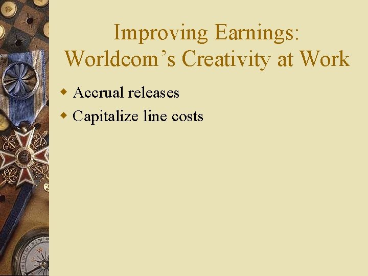 Improving Earnings: Worldcom’s Creativity at Work w Accrual releases w Capitalize line costs 