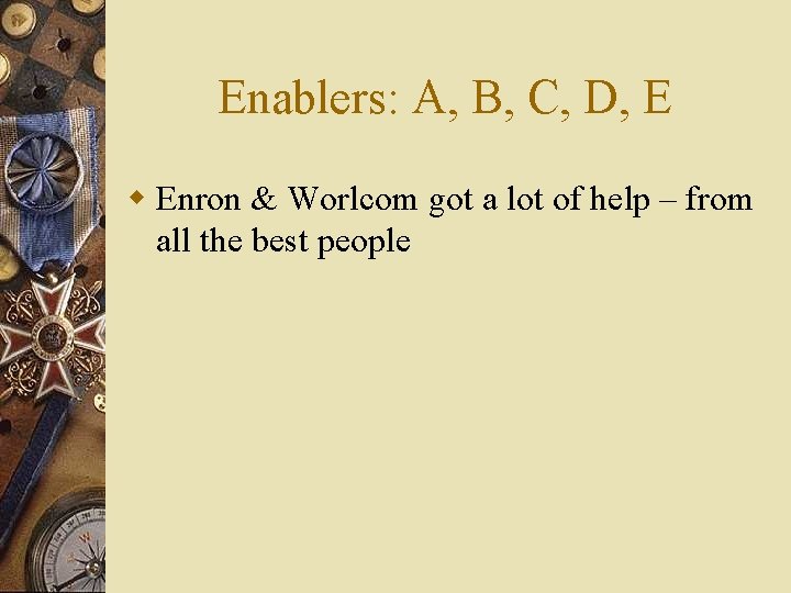 Enablers: A, B, C, D, E w Enron & Worlcom got a lot of