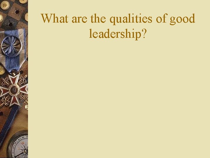 What are the qualities of good leadership? 