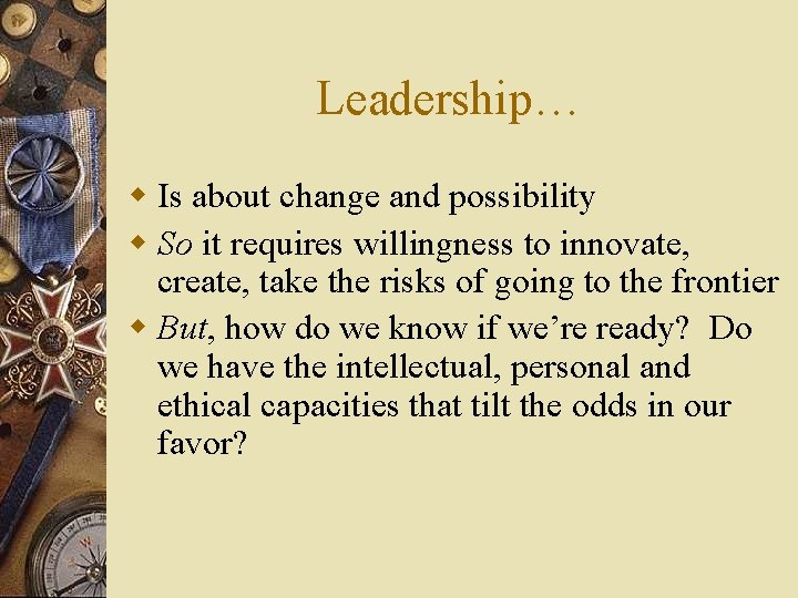 Leadership… w Is about change and possibility w So it requires willingness to innovate,