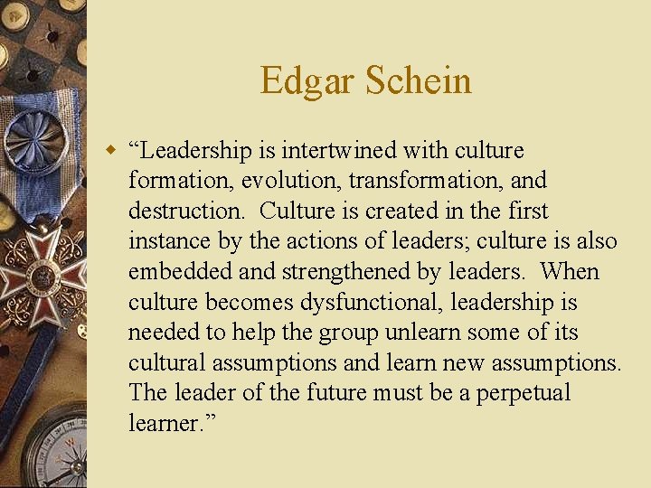 Edgar Schein w “Leadership is intertwined with culture formation, evolution, transformation, and destruction. Culture