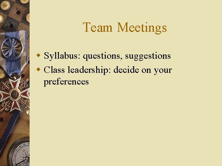 Team Meetings w Syllabus: questions, suggestions w Class leadership: decide on your preferences 