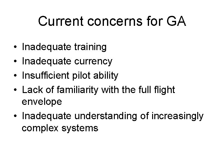 Current concerns for GA • • Inadequate training Inadequate currency Insufficient pilot ability Lack