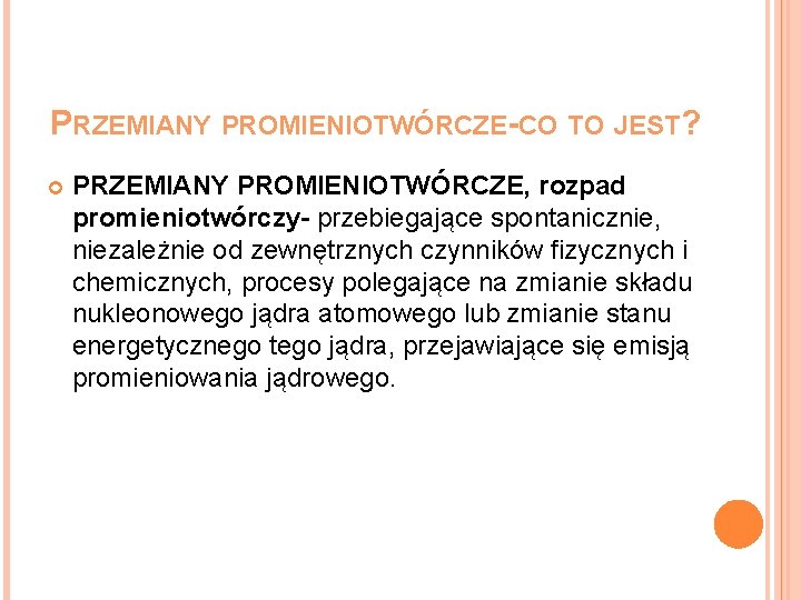 PRZEMIANY PROMIENIOTWÓRCZE-CO TO JEST? PRZEMIANY PROMIENIOTWÓRCZE, rozpad promieniotwórczy- przebiegające spontanicznie, niezależnie od zewnętrznych czynników