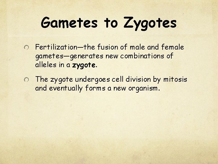 Gametes to Zygotes Fertilization—the fusion of male and female gametes—generates new combinations of alleles