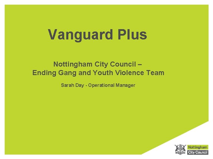 Vanguard Plus Nottingham City Council – Ending Gang and Youth Violence Team Sarah Day