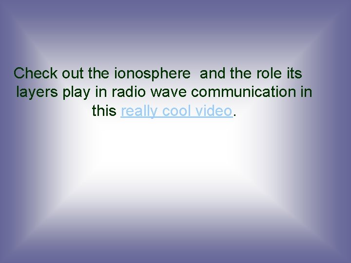 Check out the ionosphere and the role its layers play in radio wave communication