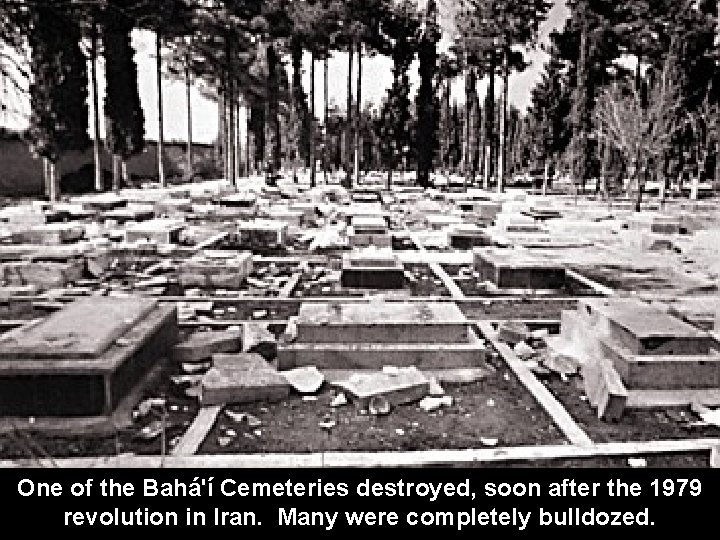 One of the Bahá'í Cemeteries destroyed, soon after the 1979 revolution in Iran. Many