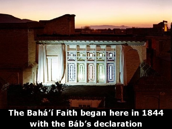 The Bahá’í Faith began here in 1844 with the Báb’s declaration 