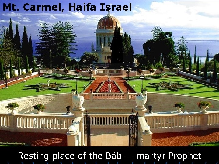 Mt. Carmel, Haifa Israel Resting place of the Báb — martyr Prophet 