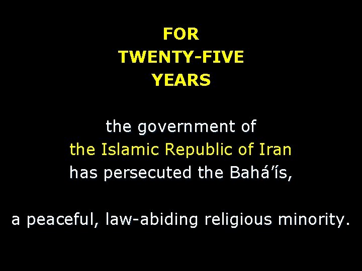 FOR TWENTY-FIVE YEARS the government of the Islamic Republic of Iran has persecuted the