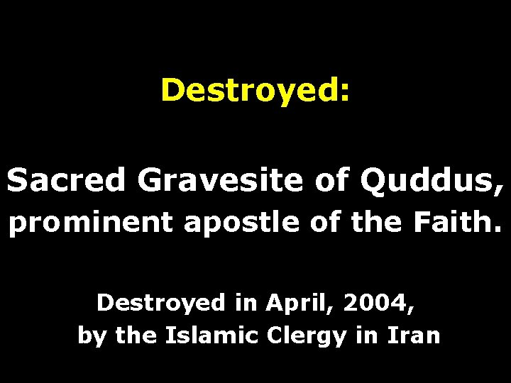 Destroyed: Sacred Gravesite of Quddus, prominent apostle of the Faith. Destroyed in April, 2004,