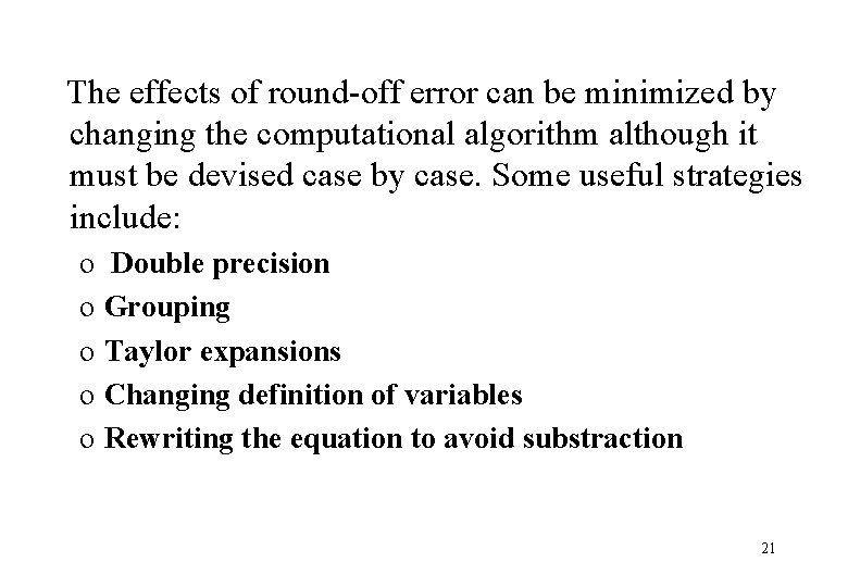 The effects of round-off error can be minimized by changing the computational algorithm although