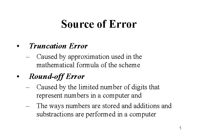 Source of Error • Truncation Error – Caused by approximation used in the mathematical