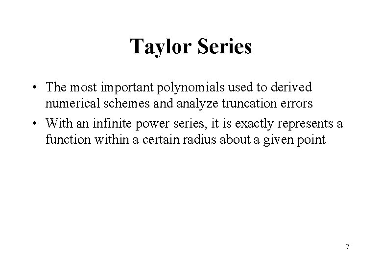 Taylor Series • The most important polynomials used to derived numerical schemes and analyze