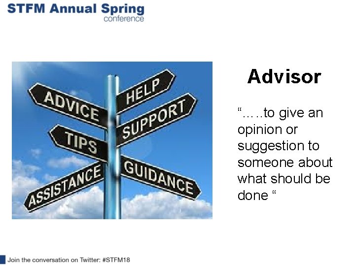 Advisor “…. . to give an opinion or suggestion to someone about what should